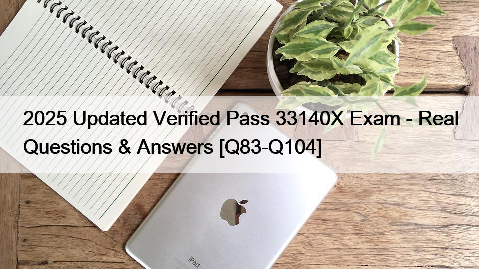 2025 Updated Verified Pass 33140X Exam – Real Questions & Answers [Q83-Q104]