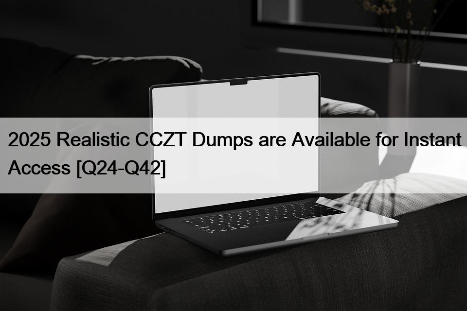 2025 Realistic CCZT Dumps are Available for Instant Access [Q24-Q42]